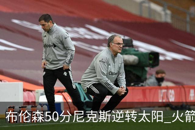 布伦森50分尼克斯逆转太阳 火箭三杀灰熊5连胜